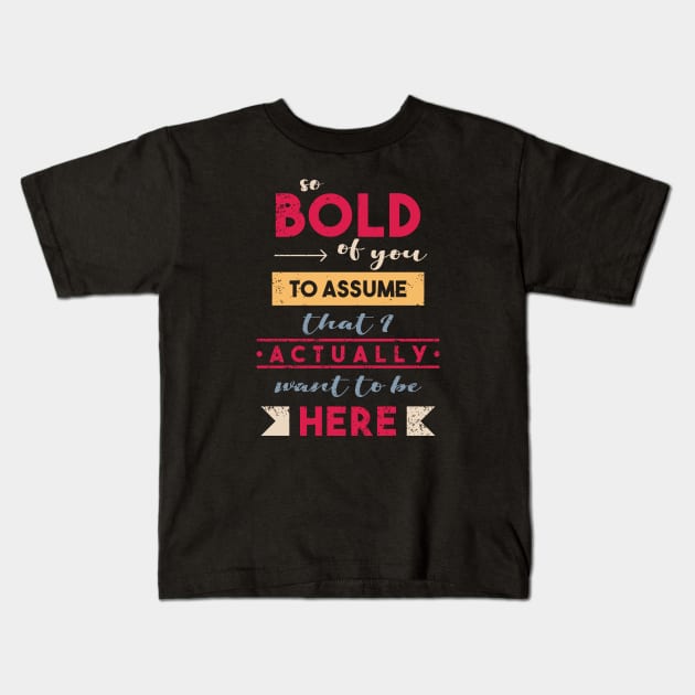 So Bold Of You To Assume I Want To Be Here Kids T-Shirt by supermara